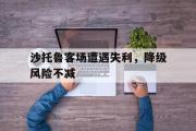 Kaiyuan-沙托鲁客场遭遇失利，降级风险不减的简单介绍
