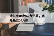 开元棋牌官网-沙尔克04战斗力逆袭，明晃晃三分入账