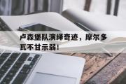 -卢森堡队演绎奇迹，摩尔多瓦不甘示弱！的简单介绍