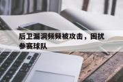 Kaiyuan-后卫漏洞频频被攻击，困扰参赛球队