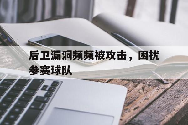 后卫漏洞频频被攻击，困扰参赛球队